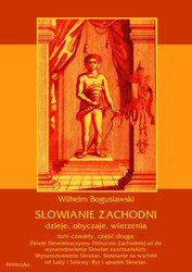 : Słowianie Zachodni: dzieje, obyczaje, wierzenia, tom czwarty, część druga: Dzieje Słowiańszczyzny Północno-Zachodniej aż do wynarodowienia Słowian zaodrzańskich. Wynarodowienie Słowian. Słowianie na wschód od Łaby i Solawy. Byt i upadek Słowian. - ebook