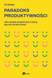 : Paradoks produktywności. Jak czerpać przyjemność z pracy, aby się chciało chcieć - ebook