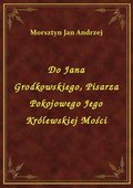 Do Jana Grodkowskiego, Pisarza Pokojowego Jego Królewskiej Mości - ebook