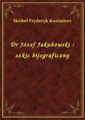 Dr Józef Jakubowski : szkic bijograficzny - ebook