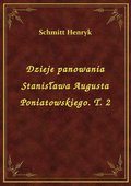 Dzieje panowania Stanisława Augusta Poniatowskiego. T. 2 - ebook