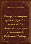 Historya Uniwersytetu Jagiellońskiego. T. 1 : średnie wieki i odrodzenie : z wstępem o Uniwersytecie Kazimierza Wielkiego. - ebook