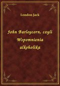 John Barleycorn, czyli Wspomnienia alkoholika - ebook