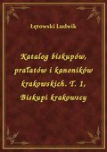 Katalog biskupów, prałatów i kanoników krakowskich. T. 1, Biskupi krakowscy - ebook