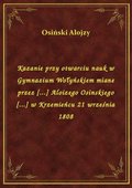 Kazanie przy otwarciu nauk w Gymnazium Wołyńskiem miane przez [...] Aloizego Osinskiego [...] w Krzemieńcu 21 września 1808 - ebook