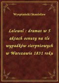 Lelewel : dramat w 5 aktach osnuty na tle wypadków sierpniowych w Warszawie 1831 roku - ebook