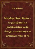 Mikołaja Reja Kupiec : to jest kształt a podobieństwo sądu bożego ostatecznego w Królewcu roku 1549 - ebook