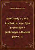 Pamiętniki o Janie Śniadeckim, jego życiu prywatnym i publicznym i dziełach jego T. 2. - ebook