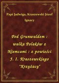 Pod Grunwaldem : walka Polaków z Niemcami : z powieści J. I. Kraszewskiego "Krzyżacy" - ebook