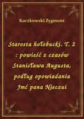 Starosta hołobucki. T. 2 : powieść z czasów Stanisława Augusta, podług opowiadania Jmć pana Nieczui - ebook