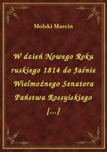 W dzień Nowego Roku ruskiego 1814 do Jaśnie Wielmożnego Senatora Państwa Rossyiskiego [...] - ebook