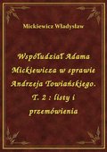 Współudział Adama Mickiewicza w sprawie Andrzeja Towiańskiego. T. 2 : listy i przemówienia - ebook