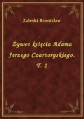 ebooki: Żywot księcia Adama Jerzego Czartoryskiego. T. 1 - ebook