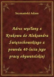 : Adres wysłany z Krakowa do Aleksandra Świętochowskiego z powodu 40-lecia jego pracy obywatelskiej - ebook