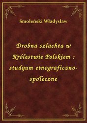 : Drobna szlachta w Królestwie Polskiem : studyum etnograficzno-społeczne - ebook