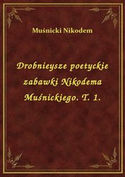: Drobnieysze poetyckie zabawki Nikodema Muśnickiego. T. 1. - ebook