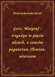 : Gero. Margraf : tragedya w pięciu aktach, z czasów pogaństwa Słowian. wierszem - ebook