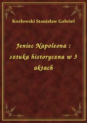 : Jeniec Napoleona : sztuka historyczna w 3 aktach - ebook