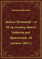 : Juliusz Tarnowski : w 50-tą rocznicę śmierci bohatera pod Komorowem, 20 czerwca 1863 r. - ebook