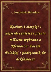 : Kocham i cierpię! : najserdeczniejsze pienia miłosne wybrane z Klejnotów Poezji Polskiej : podręcznik do deklamacyi - ebook