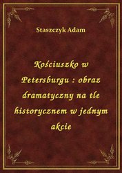 : Kościuszko w Petersburgu : obraz dramatyczny na tle historycznem w jednym akcie - ebook
