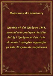 : Kronika 40 dni Krakowa 1848, poprzedzona prologiem dziejów Polski i Krakowa w dziesięciu obrazach i epilogiem wypadków po dniu 26 kwietnia zakończona - ebook