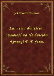 : Lat temu dwieście : opowieść na tle dziejów Kroacyi T. T. Jeża. - ebook