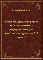 : Lutnia Jana Kochanowskiego po zgonie tego wieszcza : przyczynek literacki do piśmiennictwa Zygmuntowskich czasów [...] - ebook