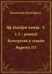 : Na bialskim zamku. T. 1-2 : powieść historyczna z czasów Augusta III - ebook