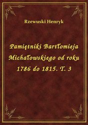 : Pamiętniki Bartłomieja Michałowskiego od roku 1786 do 1815. T. 3 - ebook