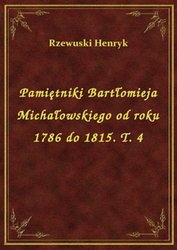 : Pamiętniki Bartłomieja Michałowskiego od roku 1786 do 1815. T. 4 - ebook