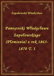 : Pamiętniki Władysława Zapałowskiego (Płomienia) z rok 1863-1870 T. 1 - ebook