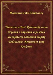 : Pierwsza miłość Kościuszki scena liryczna : napisana z powodu uroczystości założenia mogiły Tadeuszowi Kościuszce przy Krakowie - ebook