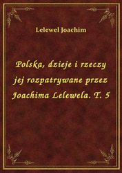 : Polska, dzieje i rzeczy jej rozpatrywane przez Joachima Lelewela. T. 5 - ebook