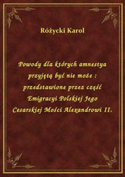 : Powody dla których amnestya przyjętą być nie może : przedstawione przez część Emigracyi Polskiej Jego Cesarskiej Mości Alexandrowi II. - ebook