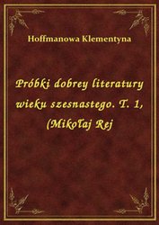 : Próbki dobrey literatury wieku szesnastego. T. 1, (Mikołaj Rej - ebook