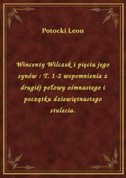 : Wincenty Wilczek i pięciu jego synów : T. 1-2 wspomnienia z drugiéj połowy ośmnastego i początku dziewiętnastego stulecia. - ebook