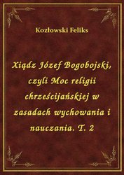 : Xiądz Józef Bogobojski, czyli Moc religii chrześcijańskiej w zasadach wychowania i nauczania. T. 2 - ebook