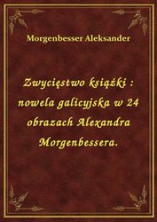 : Zwycięstwo książki : nowela galicyjska w 24 obrazach Alexandra Morgenbessera. - ebook