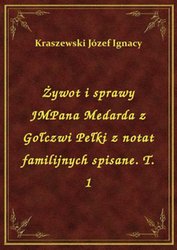 : Żywot i sprawy JMPana Medarda z Gołczwi Pełki z notat familijnych spisane. T. 1 - ebook